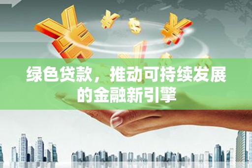 洞头绿色贷款，推动可持续发展的金融新引擎