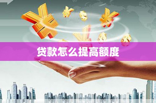 洞头贷款怎么提高额度