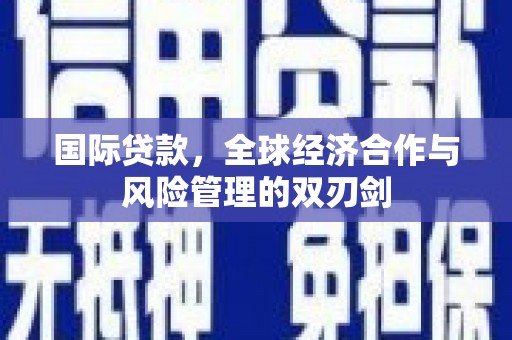 洞头国际贷款，全球经济合作与风险管理的双刃剑