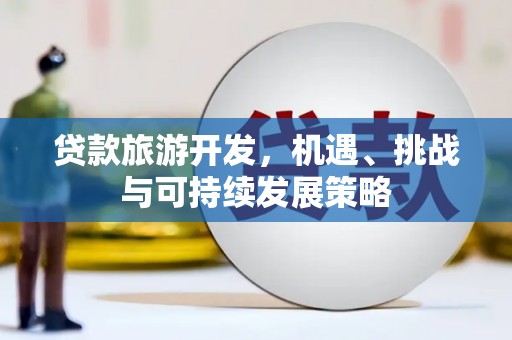 洞头贷款旅游开发，机遇、挑战与可持续发展策略