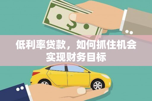 洞头低利率贷款，如何抓住机会实现财务目标