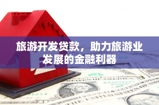 洞头旅游开发贷款，助力旅游业发展的金融利器