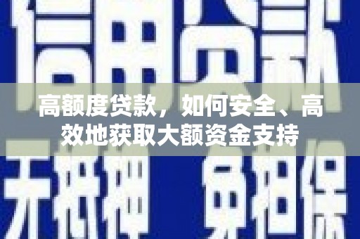 洞头高额度贷款，如何安全、高效地获取大额资金支持