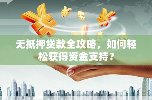 洞头无抵押贷款全攻略，如何轻松获得资金支持？