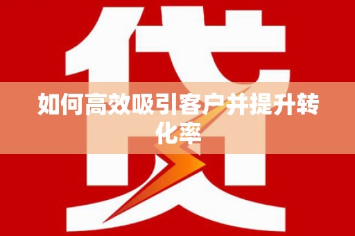 洞头如何高效吸引客户并提升转化率
