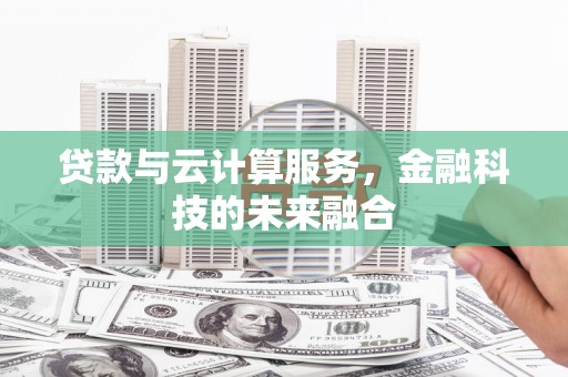 洞头贷款与云计算服务，金融科技的未来融合