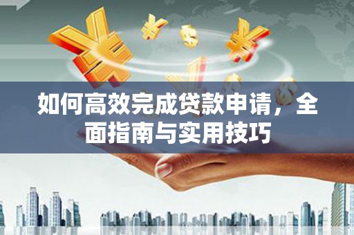 洞头如何高效完成贷款申请，全面指南与实用技巧