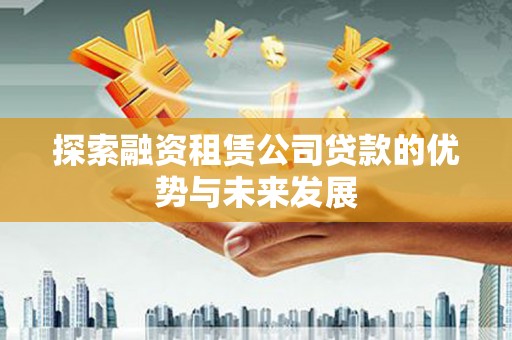 洞头探索融资租赁公司贷款的优势与未来发展