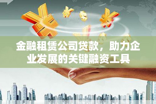 洞头金融租赁公司贷款，助力企业发展的关键融资工具