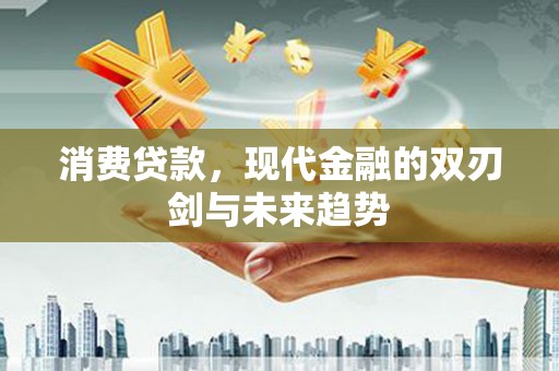 洞头消费贷款，现代金融的双刃剑与未来趋势