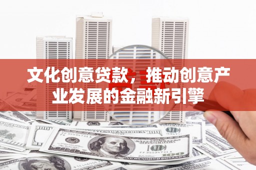 洞头文化创意贷款，推动创意产业发展的金融新引擎