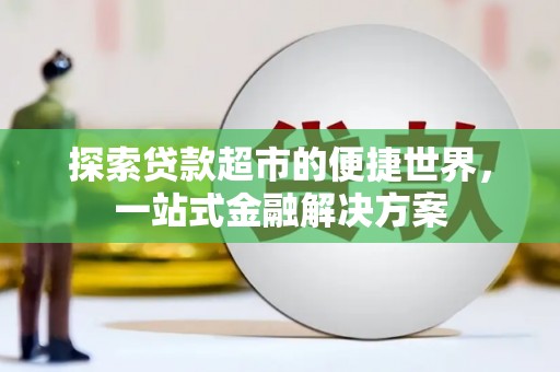 洞头探索贷款超市的便捷世界，一站式金融解决方案