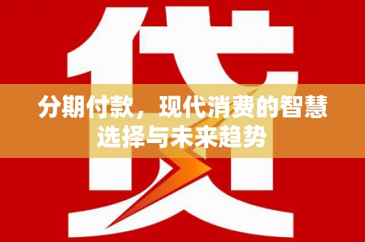 洞头分期付款，现代消费的智慧选择与未来趋势