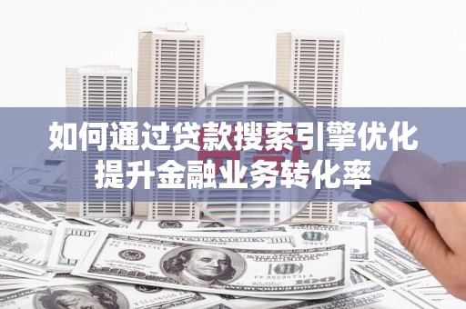 洞头如何通过贷款搜索引擎优化提升金融业务转化率