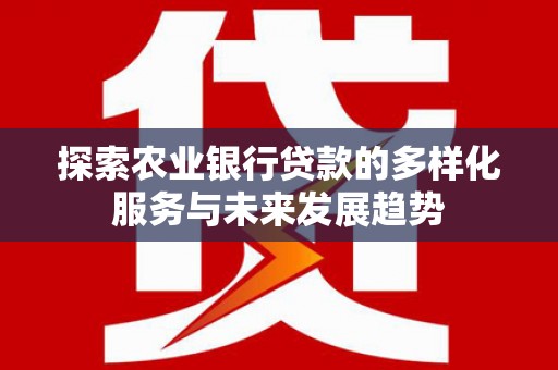 洞头探索农业银行贷款的多样化服务与未来发展趋势