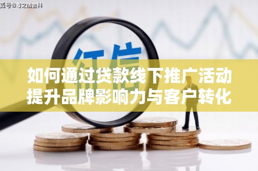 洞头如何通过贷款线下推广活动提升品牌影响力与客户转化率
