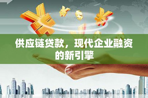 洞头供应链贷款，现代企业融资的新引擎
