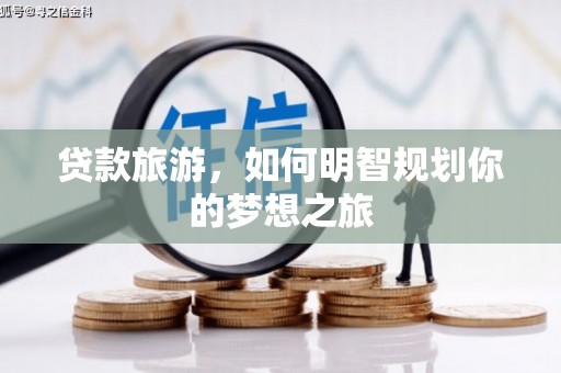 洞头贷款旅游，如何明智规划你的梦想之旅