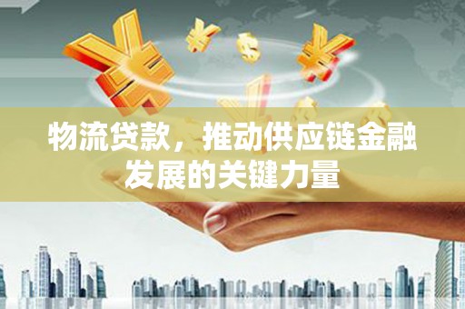 洞头物流贷款，推动供应链金融发展的关键力量
