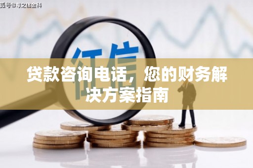 洞头贷款咨询电话，您的财务解决方案指南