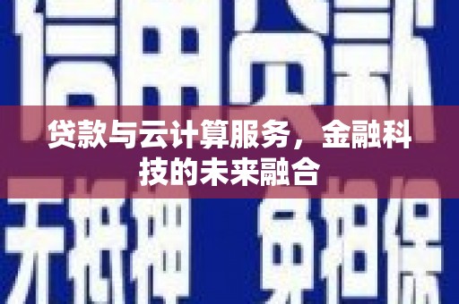 洞头贷款与云计算服务，金融科技的未来融合