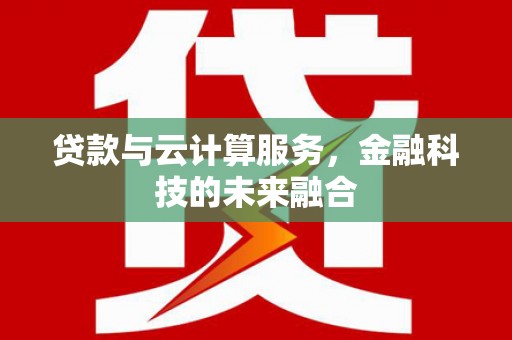 洞头贷款与云计算服务，金融科技的未来融合