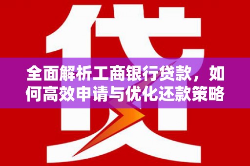 洞头全面解析工商银行贷款，如何高效申请与优化还款策略