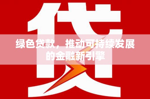 洞头绿色贷款，推动可持续发展的金融新引擎