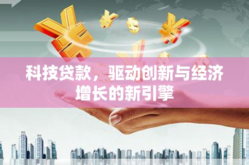 洞头科技贷款，驱动创新与经济增长的新引擎
