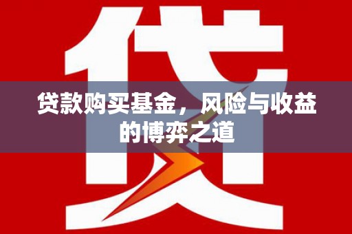 洞头贷款购买基金，风险与收益的博弈之道