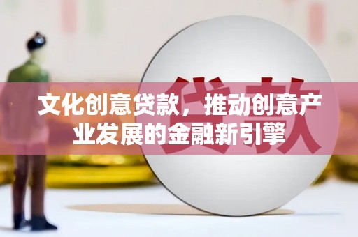 洞头文化创意贷款，推动创意产业发展的金融新引擎