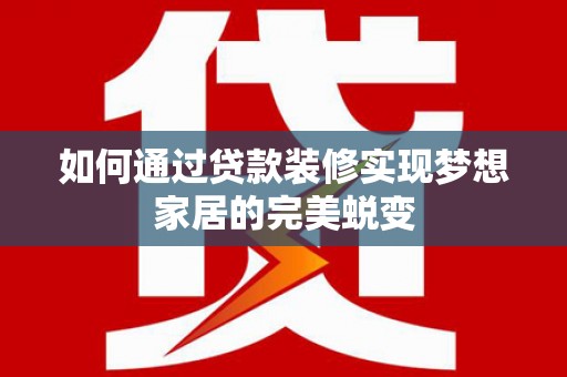 洞头如何通过贷款装修实现梦想家居的完美蜕变