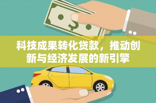 洞头科技成果转化贷款，推动创新与经济发展的新引擎