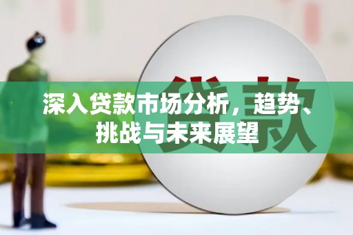 洞头深入贷款市场分析，趋势、挑战与未来展望