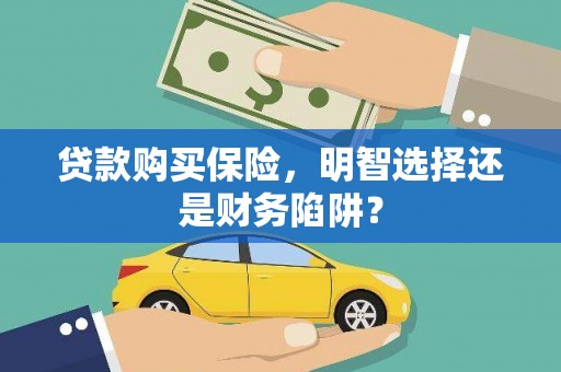 洞头贷款购买保险，明智选择还是财务陷阱？