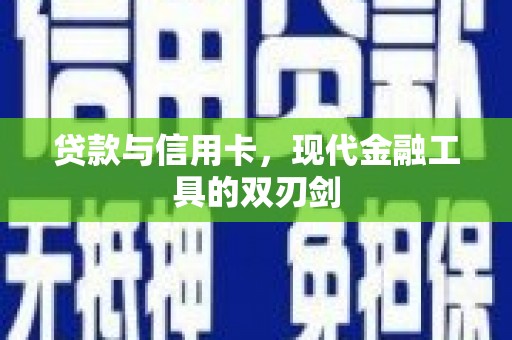 洞头贷款与信用卡，现代金融工具的双刃剑