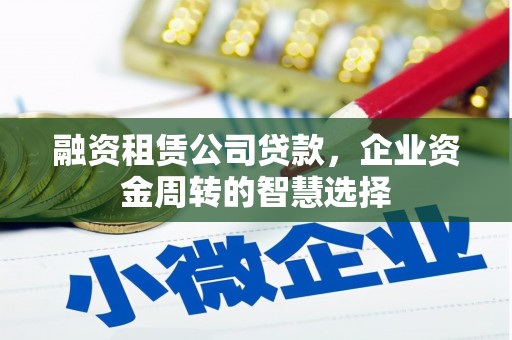 洞头融资租赁公司贷款，企业资金周转的智慧选择