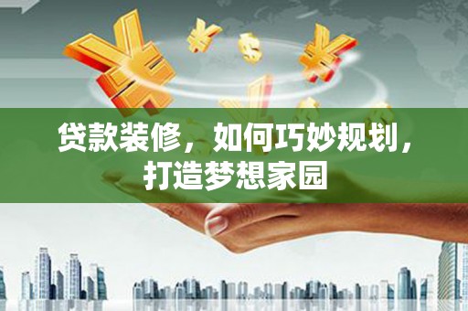 洞头贷款装修，如何巧妙规划，打造梦想家园