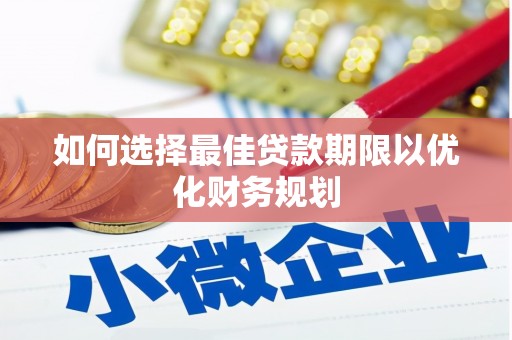 洞头如何选择最佳贷款期限以优化财务规划