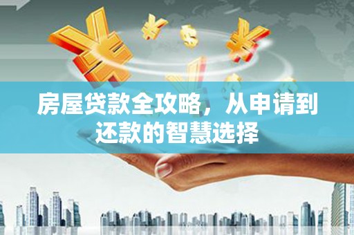 洞头房屋贷款全攻略，从申请到还款的智慧选择