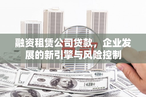 洞头融资租赁公司贷款，企业发展的新引擎与风险控制