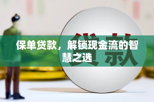 洞头保单贷款，解锁现金流的智慧之选