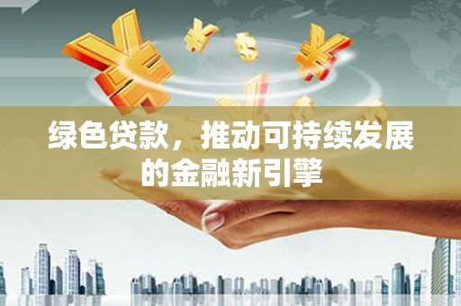 洞头绿色贷款，推动可持续发展的金融新引擎