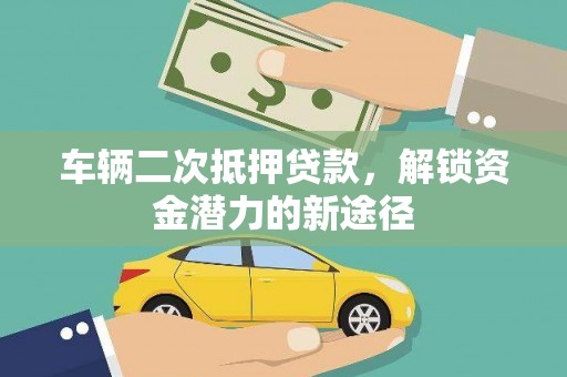 洞头车辆二次抵押贷款，解锁资金潜力的新途径