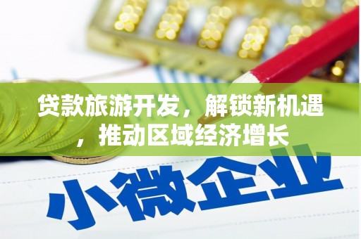 洞头贷款旅游开发，解锁新机遇，推动区域经济增长