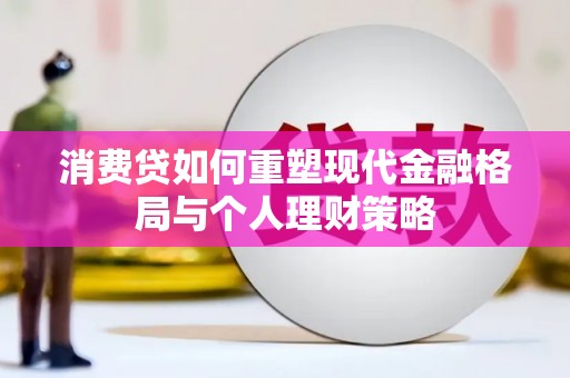 洞头消费贷如何重塑现代金融格局与个人理财策略