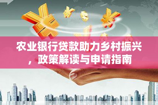 洞头农业银行贷款助力乡村振兴，政策解读与申请指南