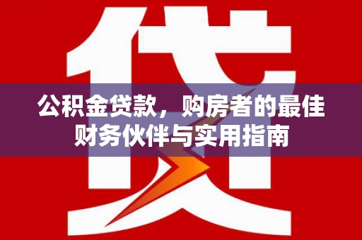 洞头公积金贷款，购房者的最佳财务伙伴与实用指南