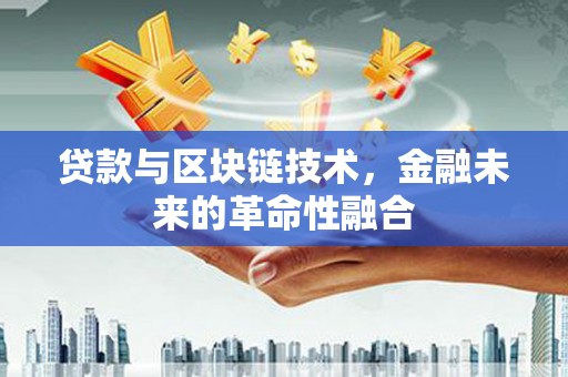 洞头贷款与区块链技术，金融未来的革命性融合