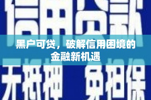 洞头黑户可贷，破解信用困境的金融新机遇